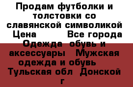 Продам футболки и толстовки со славянской символикой › Цена ­ 750 - Все города Одежда, обувь и аксессуары » Мужская одежда и обувь   . Тульская обл.,Донской г.